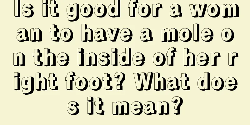 Is it good for a woman to have a mole on the inside of her right foot? What does it mean?
