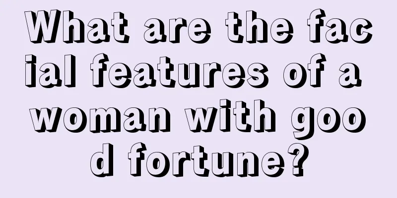 What are the facial features of a woman with good fortune?