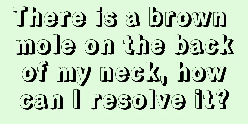 There is a brown mole on the back of my neck, how can I resolve it?