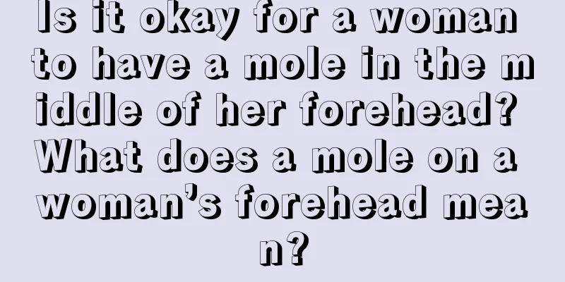 Is it okay for a woman to have a mole in the middle of her forehead? What does a mole on a woman’s forehead mean?