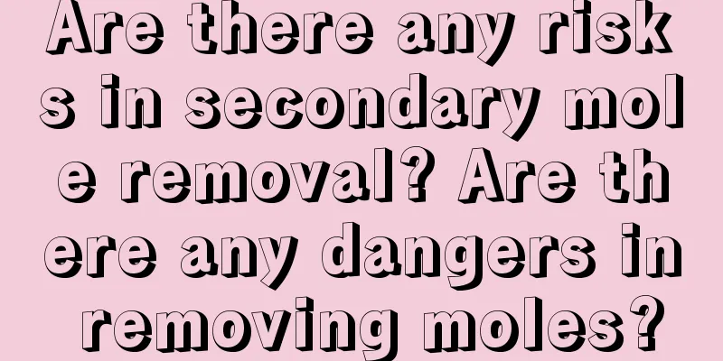 Are there any risks in secondary mole removal? Are there any dangers in removing moles?
