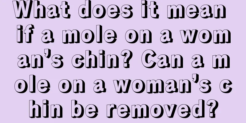 What does it mean if a mole on a woman’s chin? Can a mole on a woman’s chin be removed?