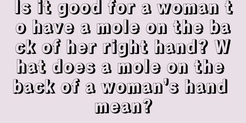 Is it good for a woman to have a mole on the back of her right hand? What does a mole on the back of a woman’s hand mean?