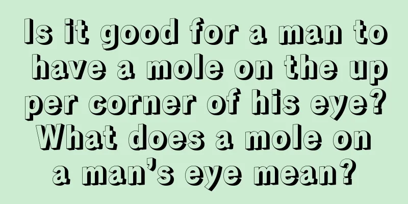 Is it good for a man to have a mole on the upper corner of his eye? What does a mole on a man’s eye mean?