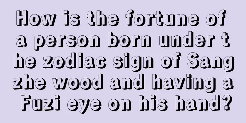 How is the fortune of a person born under the zodiac sign of Sangzhe wood and having a Fuzi eye on his hand?
