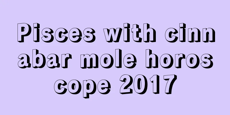 Pisces with cinnabar mole horoscope 2017