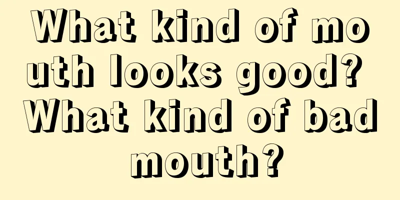 What kind of mouth looks good? What kind of bad mouth?