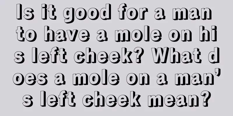 Is it good for a man to have a mole on his left cheek? What does a mole on a man’s left cheek mean?