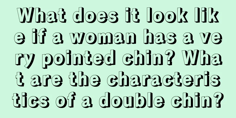 What does it look like if a woman has a very pointed chin? What are the characteristics of a double chin?