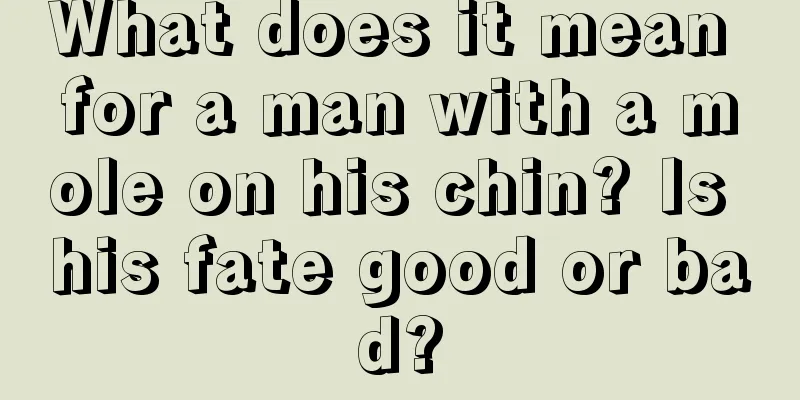 What does it mean for a man with a mole on his chin? Is his fate good or bad?