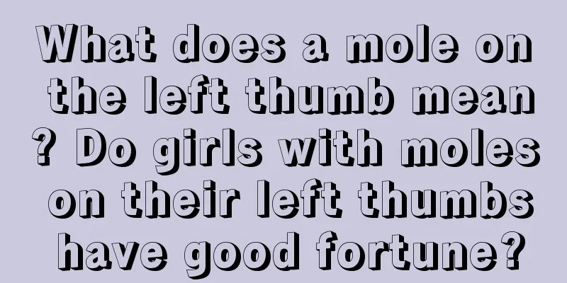 What does a mole on the left thumb mean? Do girls with moles on their left thumbs have good fortune?