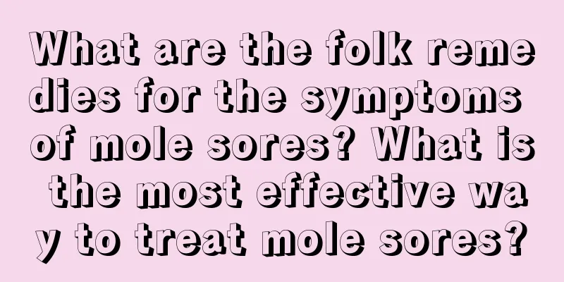 What are the folk remedies for the symptoms of mole sores? What is the most effective way to treat mole sores?