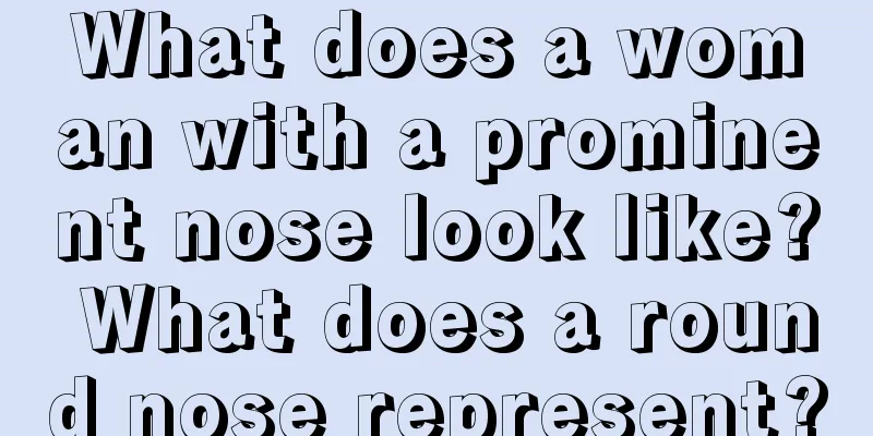 What does a woman with a prominent nose look like? What does a round nose represent?