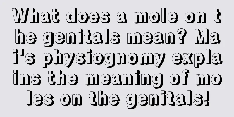 What does a mole on the genitals mean? Mai's physiognomy explains the meaning of moles on the genitals!