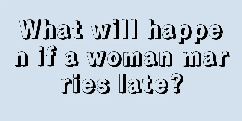 What will happen if a woman marries late?