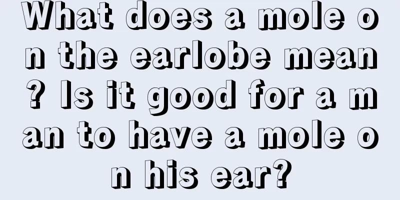 What does a mole on the earlobe mean? Is it good for a man to have a mole on his ear?