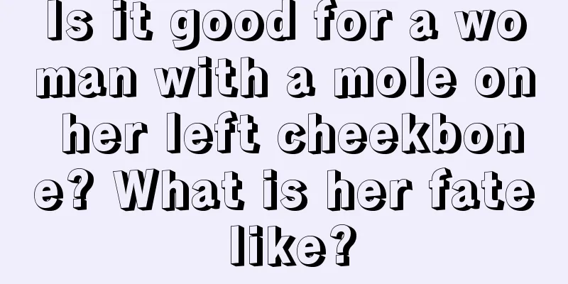 Is it good for a woman with a mole on her left cheekbone? What is her fate like?