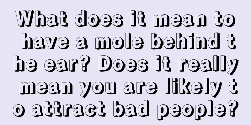 What does it mean to have a mole behind the ear? Does it really mean you are likely to attract bad people?