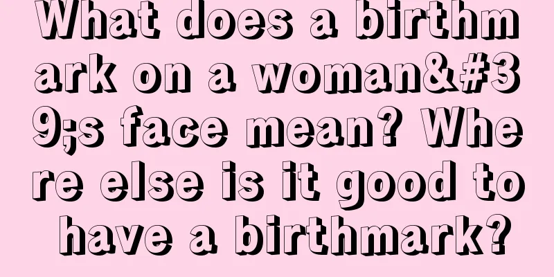 What does a birthmark on a woman's face mean? Where else is it good to have a birthmark?