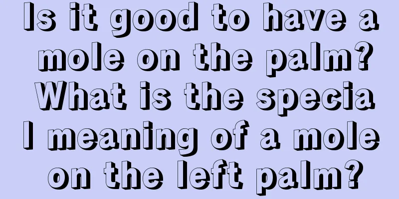 Is it good to have a mole on the palm? What is the special meaning of a mole on the left palm?