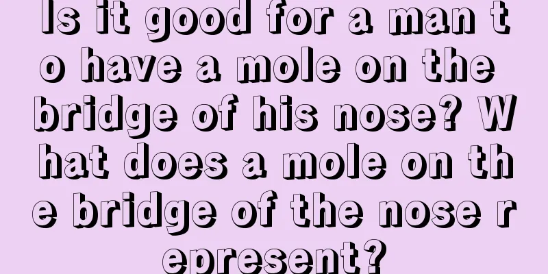 Is it good for a man to have a mole on the bridge of his nose? What does a mole on the bridge of the nose represent?