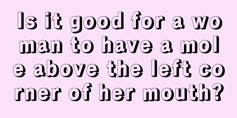 Is it good for a woman to have a mole above the left corner of her mouth?