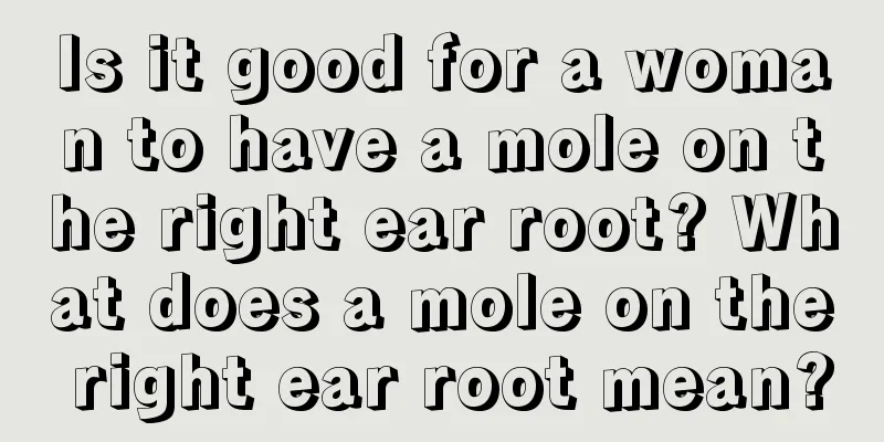 Is it good for a woman to have a mole on the right ear root? What does a mole on the right ear root mean?