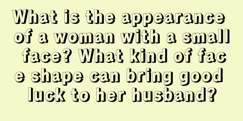 What is the appearance of a woman with a small face? What kind of face shape can bring good luck to her husband?