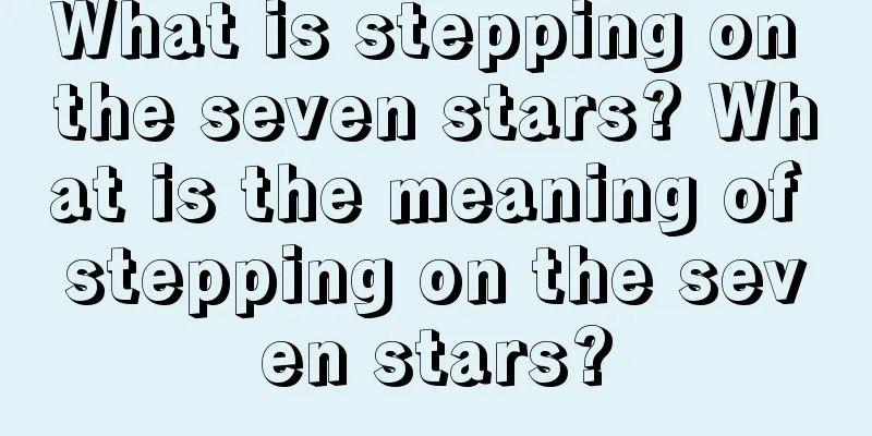 What is stepping on the seven stars? What is the meaning of stepping on the seven stars?