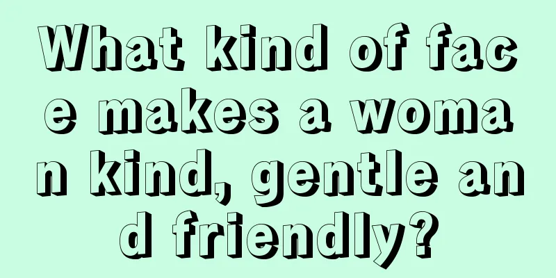 What kind of face makes a woman kind, gentle and friendly?