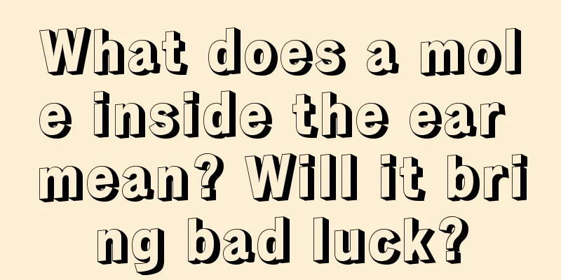 What does a mole inside the ear mean? Will it bring bad luck?