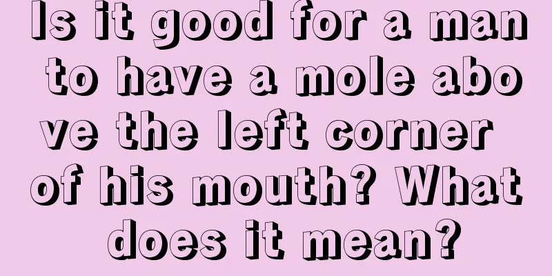 Is it good for a man to have a mole above the left corner of his mouth? What does it mean?