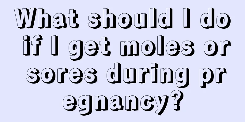 What should I do if I get moles or sores during pregnancy?