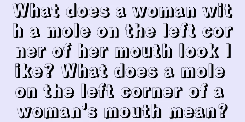 What does a woman with a mole on the left corner of her mouth look like? What does a mole on the left corner of a woman’s mouth mean?