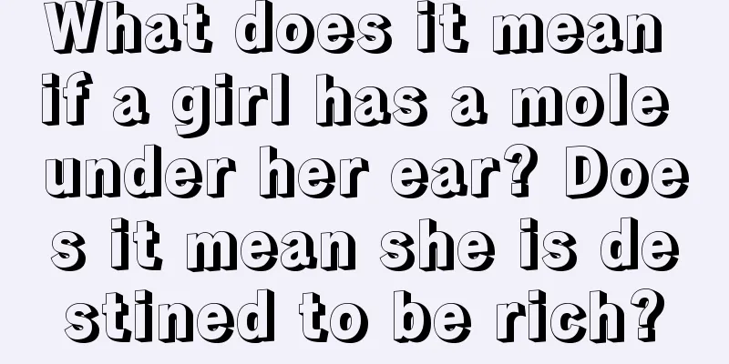 What does it mean if a girl has a mole under her ear? Does it mean she is destined to be rich?