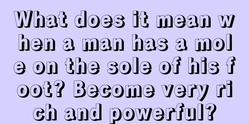 What does it mean when a man has a mole on the sole of his foot? Become very rich and powerful?
