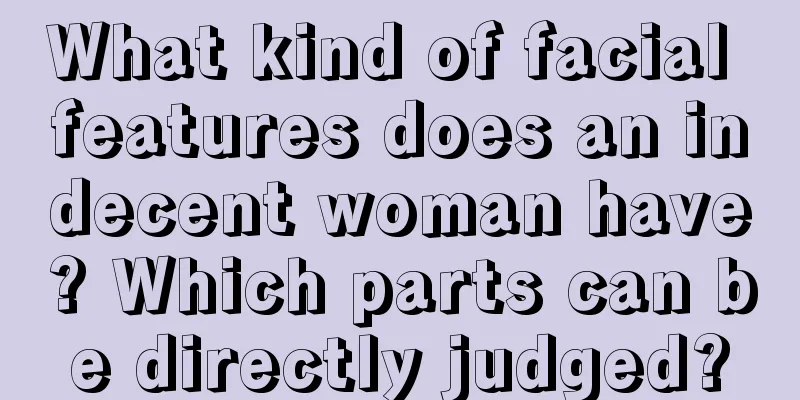 What kind of facial features does an indecent woman have? Which parts can be directly judged?