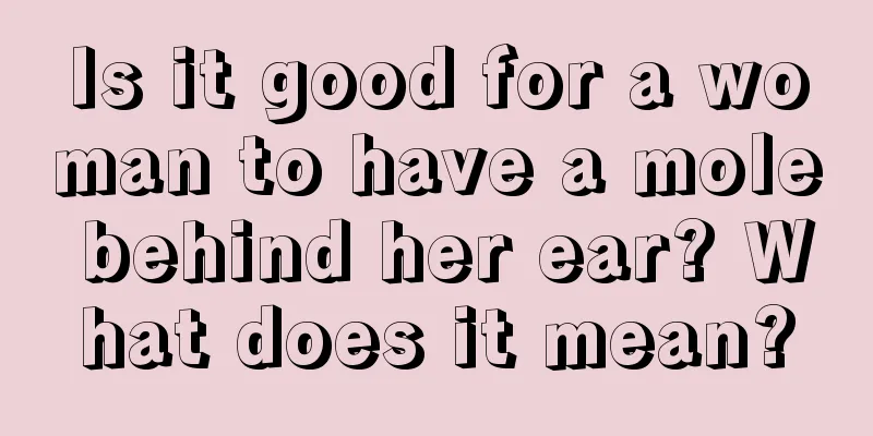 Is it good for a woman to have a mole behind her ear? What does it mean?