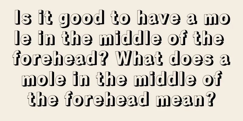 Is it good to have a mole in the middle of the forehead? What does a mole in the middle of the forehead mean?