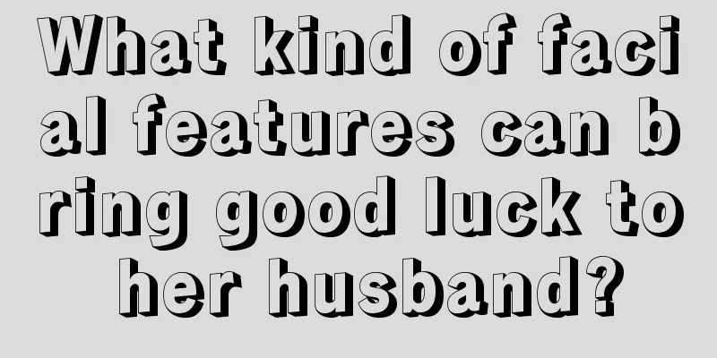 What kind of facial features can bring good luck to her husband?
