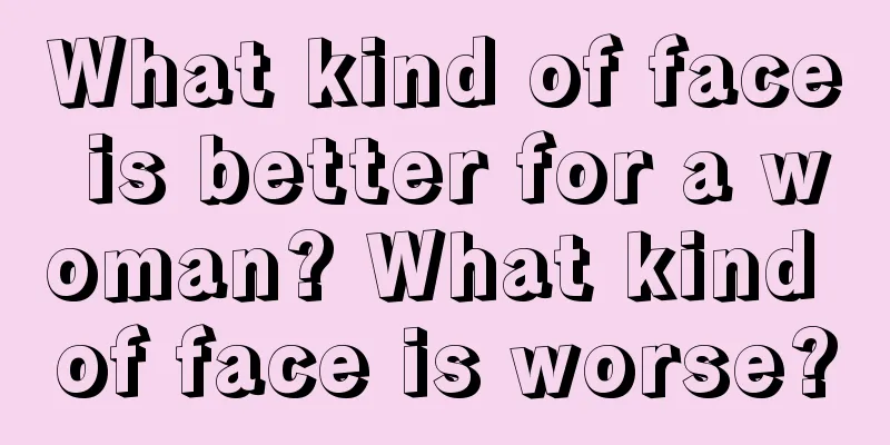 What kind of face is better for a woman? What kind of face is worse?