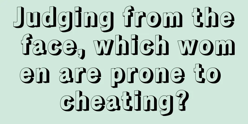 Judging from the face, which women are prone to cheating?
