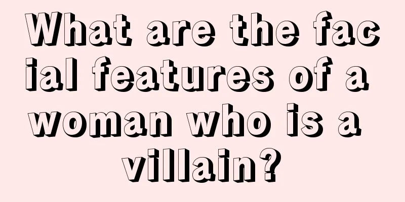 What are the facial features of a woman who is a villain?