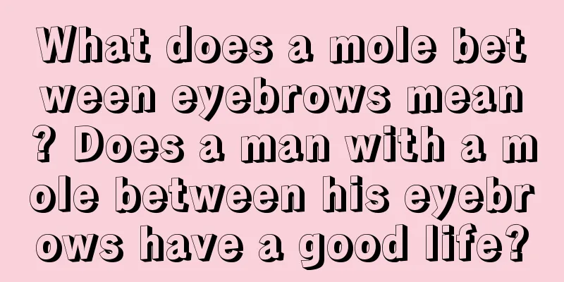 What does a mole between eyebrows mean? Does a man with a mole between his eyebrows have a good life?