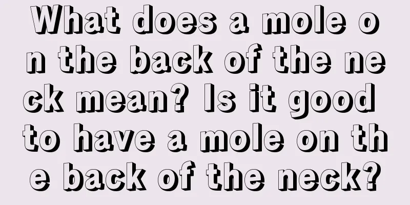 What does a mole on the back of the neck mean? Is it good to have a mole on the back of the neck?