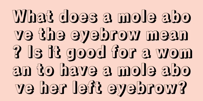What does a mole above the eyebrow mean? Is it good for a woman to have a mole above her left eyebrow?