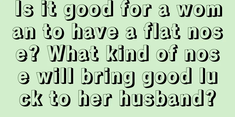Is it good for a woman to have a flat nose? What kind of nose will bring good luck to her husband?