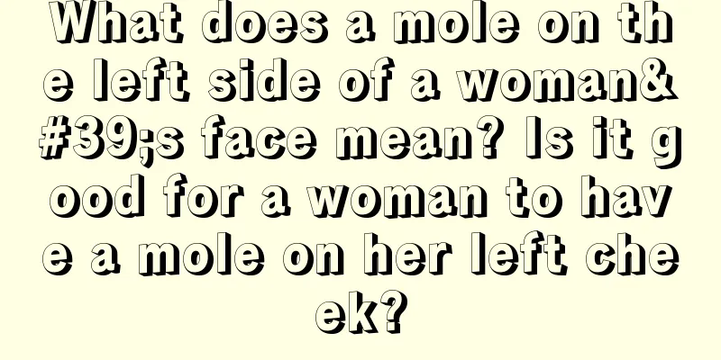 What does a mole on the left side of a woman's face mean? Is it good for a woman to have a mole on her left cheek?