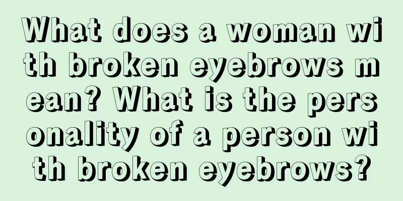 What does a woman with broken eyebrows mean? What is the personality of a person with broken eyebrows?