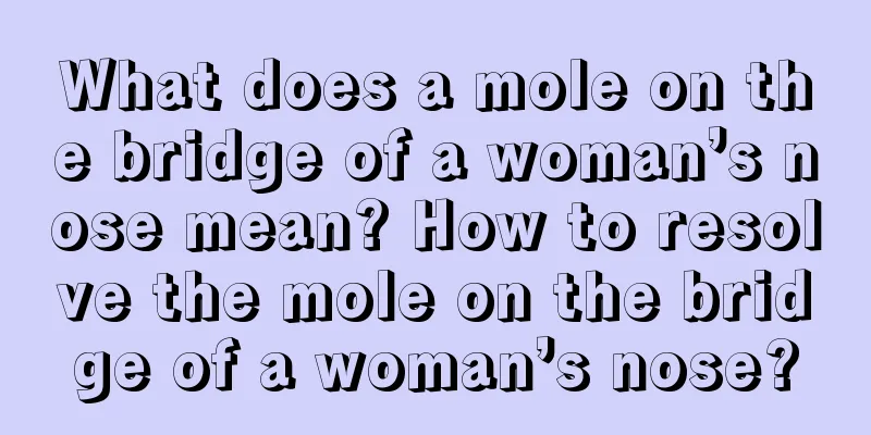 What does a mole on the bridge of a woman’s nose mean? How to resolve the mole on the bridge of a woman’s nose?